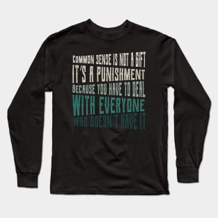 Common sense is not a gift it's a punishment Because you have to deal with everyone who doesn't have it.,FUNNY QUOTES,FUNNY SAYING Long Sleeve T-Shirt
